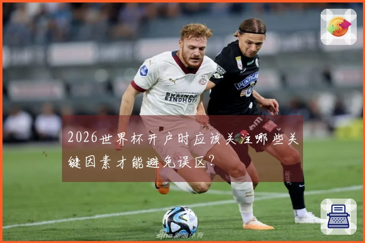 2026世界杯开户时应该关注哪些关键因素才能避免误区？