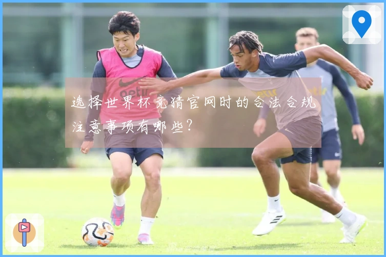 选择世界杯竞猜官网时的合法合规注意事项有哪些？