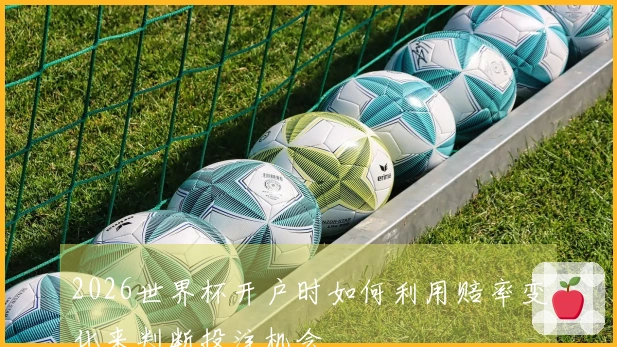 2026世界杯开户时如何利用赔率变化来判断投注机会