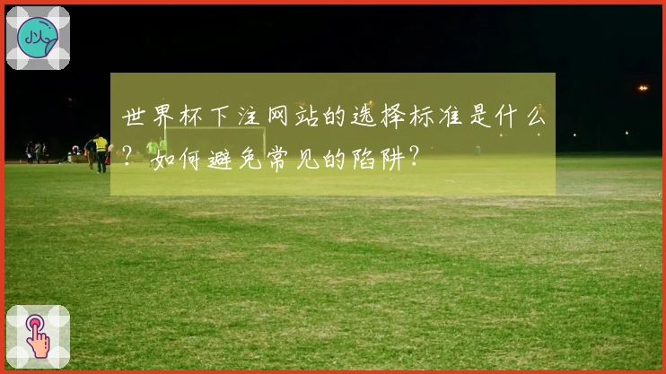 世界杯下注网站的选择标准是什么？如何避免常见的陷阱？